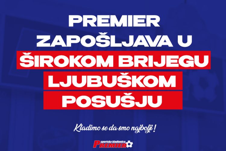 PREMIER ZAPOŠLJAVA U ŠIROKOM, POSUŠJU I LJUBUŠKOM: Postani dio tima najveće i najbolje kladionice u Bosni i Hercegovini